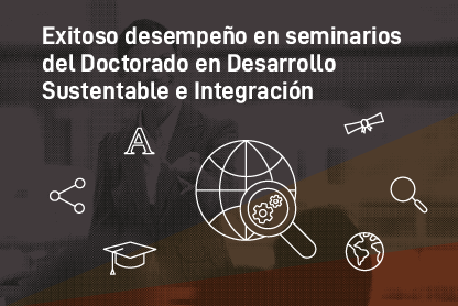 Exitoso desempeño en seminarios del Doctorado en Desarrollo Sustentable e Integración